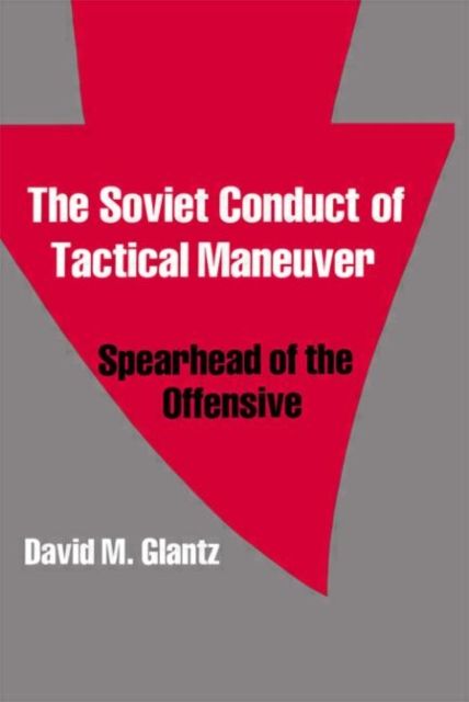 The Soviet Conduct of Tactical Maneuver : Spearhead of the Offensive