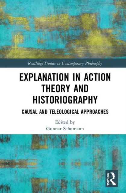 Explanation in Action Theory and Historiography : Causal and Teleological Approaches