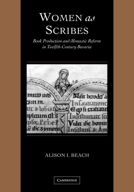 Women as Scribes : Book Production and Monastic Reform in Twelfth-Century Bavaria