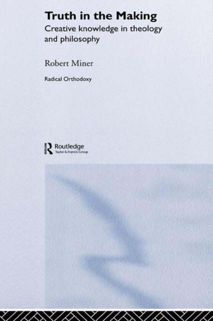 Truth in the Making : Creative Knowledge in Theology and Philosophy