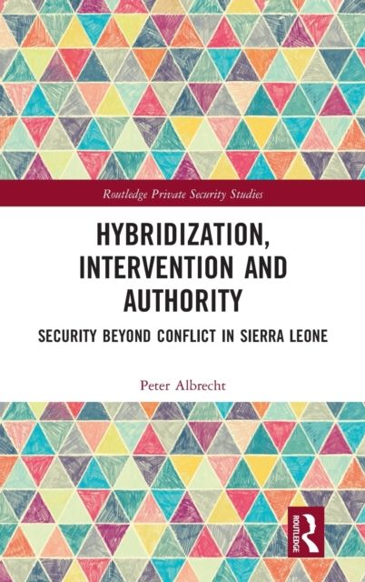 Hybridization, Intervention and Authority : Security Beyond Conflict in Sierra Leone