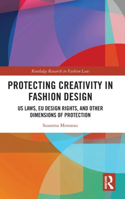 Protecting Creativity in Fashion Design : US Laws, EU Design Rights, and Other Dimensions of Protection