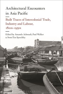 Architectural Encounters in Asia Pacific : Built Traces of Intercolonial Trade, Industry and Labour, 1800s-1950s