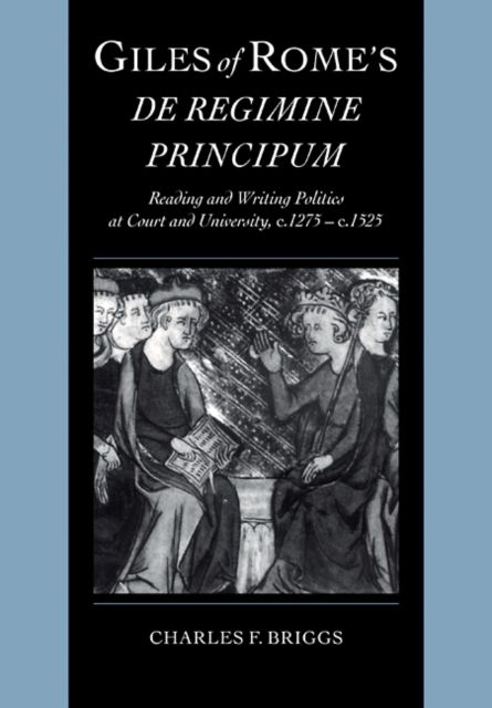 Giles of Rome's De regimine principum : Reading and Writing Politics at Court and University, c.1275–c.1525