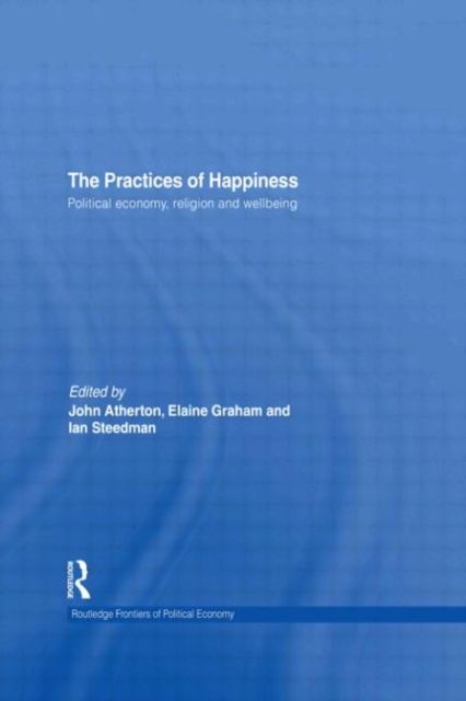 The Practices of Happiness : Political Economy, Religion and Wellbeing