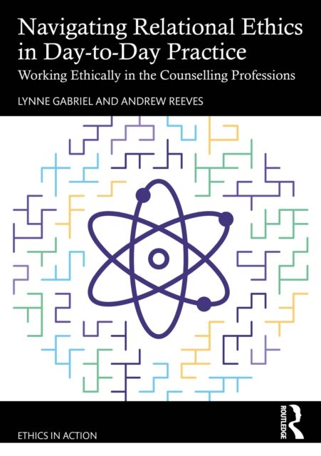 Navigating Relational Ethics in Day-to-Day Practice : Working Ethically in the Counselling Professions