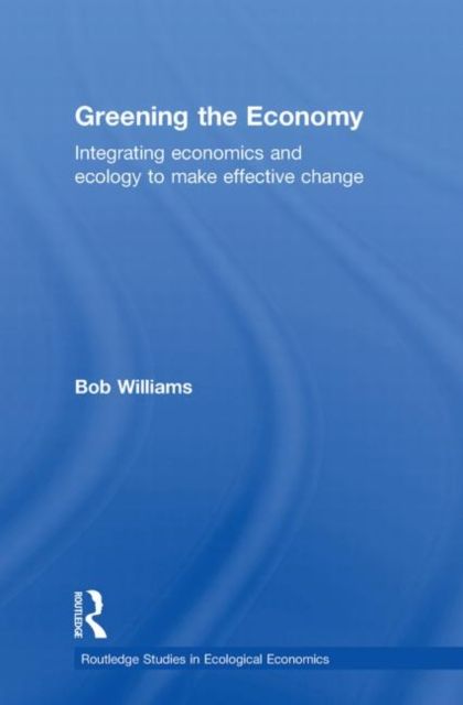 Greening the Economy : Integrating economics and ecology to make effective change