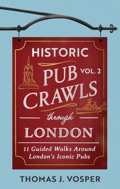 Historic Pub Crawls Through London, Vol. 2 : 11 Guided Walks Around London's Iconic Pubs and Landmarks - the perfect gift for Father's Day