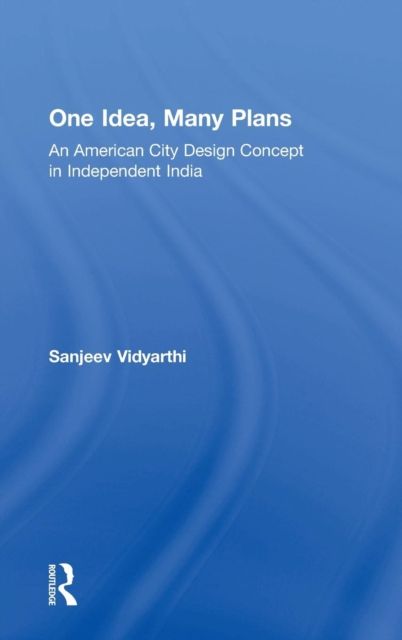 One Idea, Many Plans : An American City Design Concept in Independent India