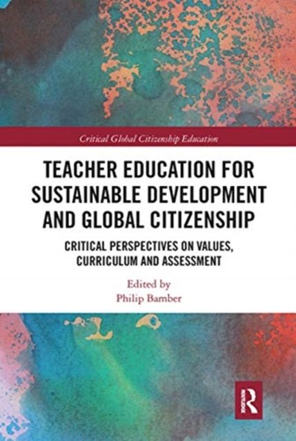 Teacher Education for Sustainable Development and Global Citizenship : Critical Perspectives on Values, Curriculum and Assessment