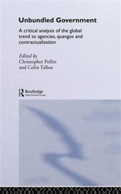 Unbundled Government : A Critical Analysis of the Global Trend to Agencies, Quangos and Contractualisation