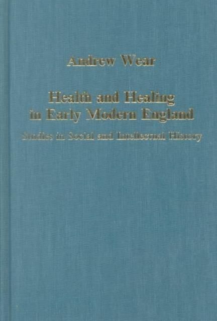 Health and Healing in Early Modern England : Studies in Social and Intellectual History