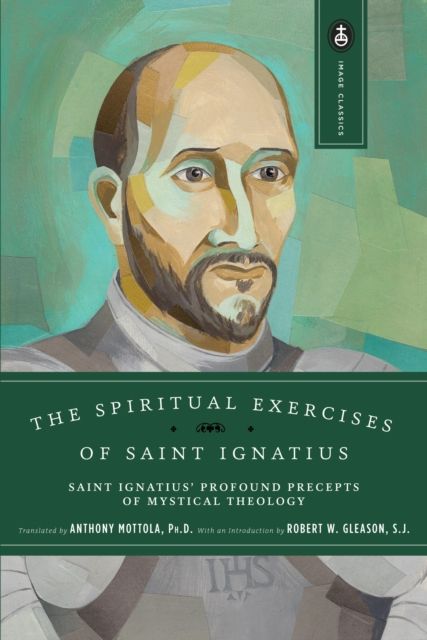 The Spiritual Exercises of Saint Ignatius : Saint Ignatius' Profound Precepts of Mystical Theology