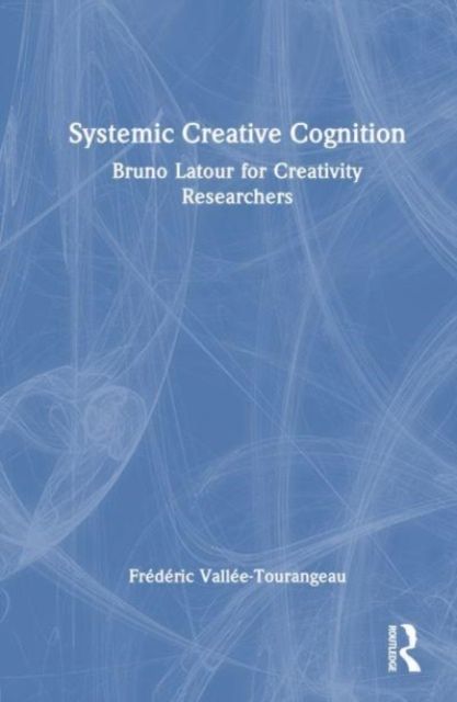 Systemic Creative Cognition : Bruno Latour for Creativity Researchers