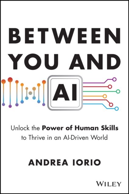 Between You and AI : Unlock the Power of Human Skills to Thrive in an AI-Driven World