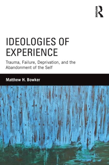 Ideologies of Experience : Trauma, Failure, Deprivation, and the Abandonment of the Self