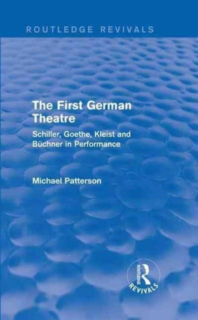 The First German Theatre (Routledge Revivals) : Schiller, Goethe, Kleist and Buchner in Performance