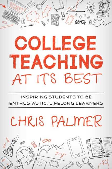 College Teaching at Its Best : Inspiring Students to Be Enthusiastic, Lifelong Learners