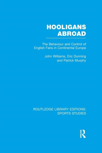 Hooligans Abroad (RLE Sports Studies) : The Behaviour and Control of English Fans in Continental Europe