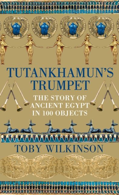 Tutankhamun's Trumpet : The Story of Ancient Egypt in 100 Objects