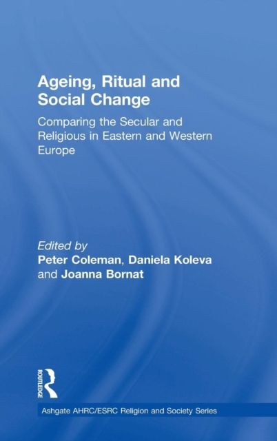 Ageing, Ritual and Social Change : Comparing the Secular and Religious in Eastern and Western Europe