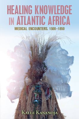 Healing Knowledge in Atlantic Africa : Medical Encounters, 1500–1850
