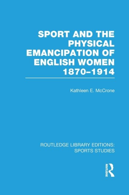 Sport and the Physical Emancipation of English Women (RLE Sports Studies) : 1870-1914