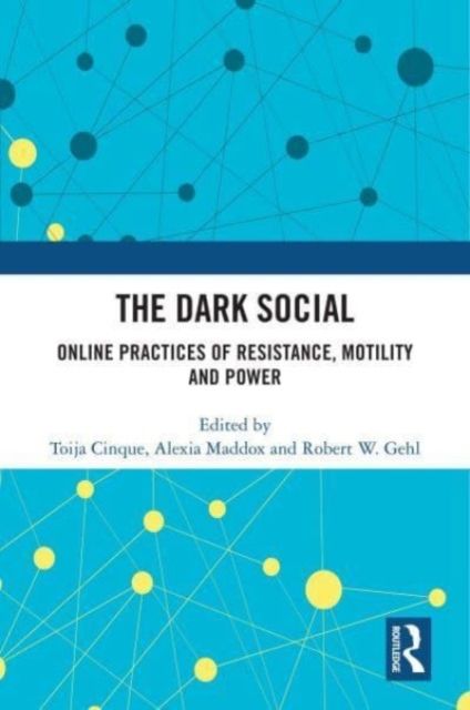 The Dark Social : Online Practices of Resistance, Motility and Power