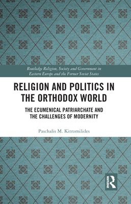 Religion and Politics in the Orthodox World : The Ecumenical Patriarchate and the Challenges of Modernity