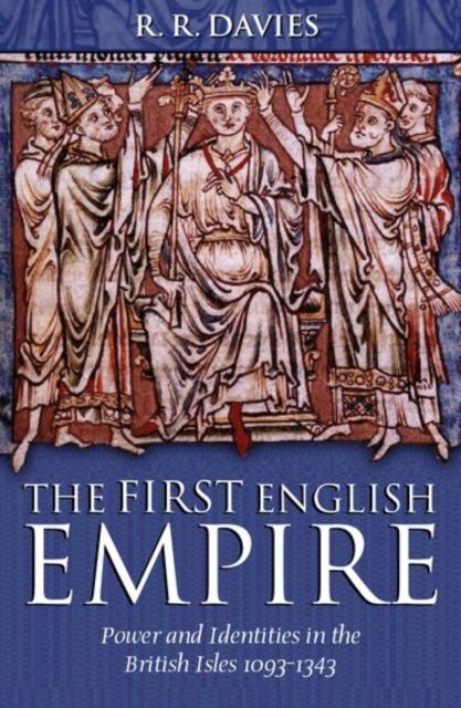 The First English Empire : Power and Identities in the British Isles 1093-1343