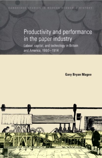 Productivity and Performance in the Paper Industry : Labour, Capital and Technology in Britain and America, 1860–1914