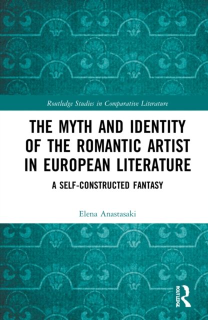 The Myth and Identity of the Romantic Artist in European Literature : A Self-Constructed Fantasy