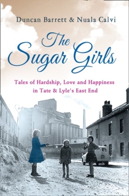 Forsidebilde av The Sugar Girls : Tales of Hardship, Love and Happiness in Tate & Lyle’s East End
