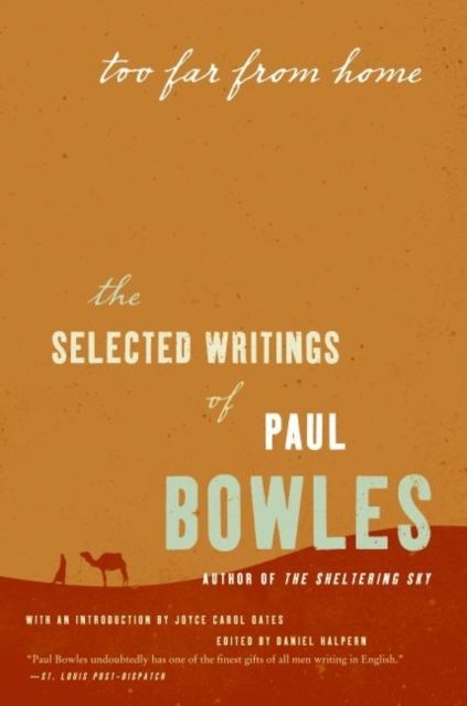 Too Far from Home : The Selected Writings of Paul Bowles