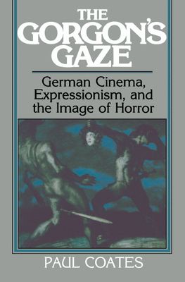 The Gorgon's Gaze : German Cinema, Expressionism, and the Image of Horror
