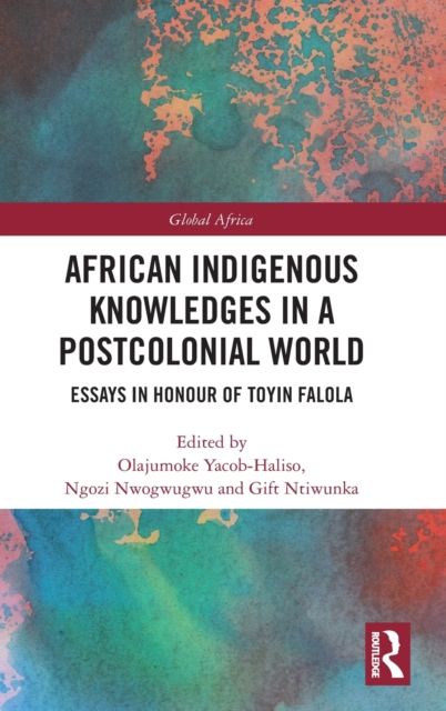 African Indigenous Knowledges in a Postcolonial World : Essays in Honour of Toyin Falola