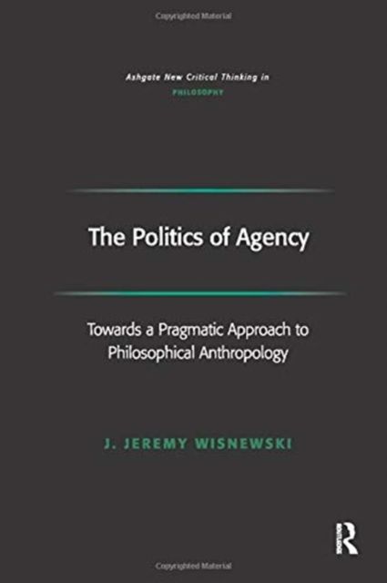 The Politics of Agency : Toward a Pragmatic Approach to Philosophical Anthropology