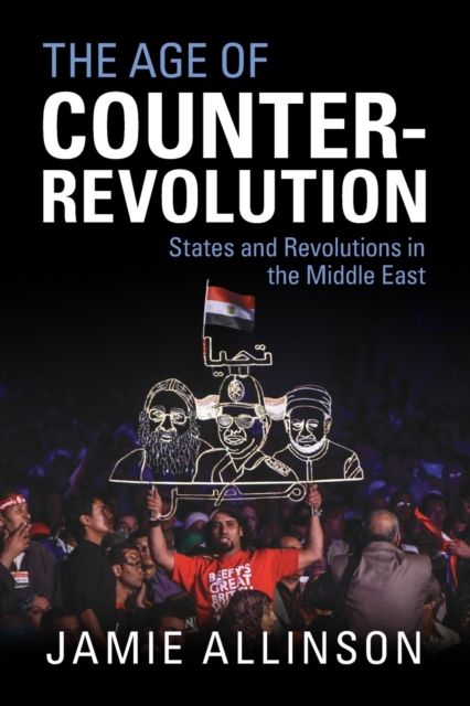 The Age of Counter-Revolution : States and Revolutions in the Middle East