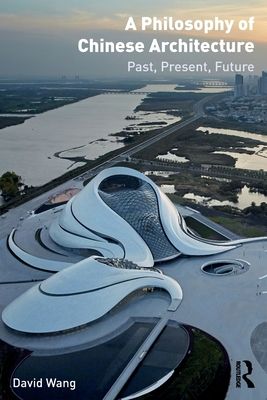 A Philosophy of Chinese Architecture : Past, Present, Future