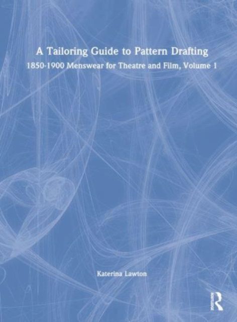 A Tailoring Guide to Pattern Drafting : 1850-1900 Menswear for Theatre and Film, Volume 1