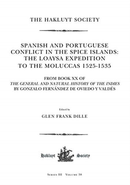 Spanish and Portuguese Conflict in the Spice Islands : The Loaysa Expedition to the Moluccas 1525-1535. From Book XX of the General and Natural History of the Indies by Gonzalo Fernandez De Oviedo Y Valdes