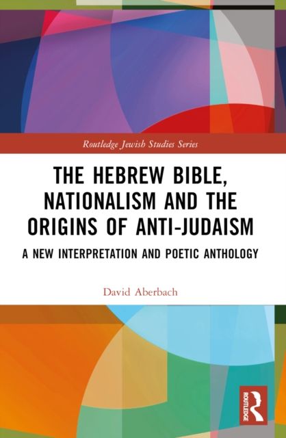 The Hebrew Bible, Nationalism and the Origins of Anti-Judaism : A New Interpretation and Poetic Anthology