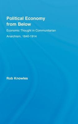Political Economy from Below : Economic Thought in Communitarian Anarchism, 1840-1914