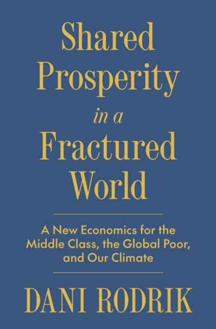 Shared Prosperity in a Fractured World : A New Economics for the Middle Class, the Global Poor, and Our Climate