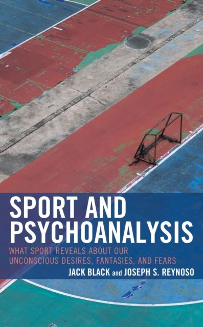 Sport and Psychoanalysis : What Sport Reveals about Our Unconscious Desires, Fantasies, and Fears