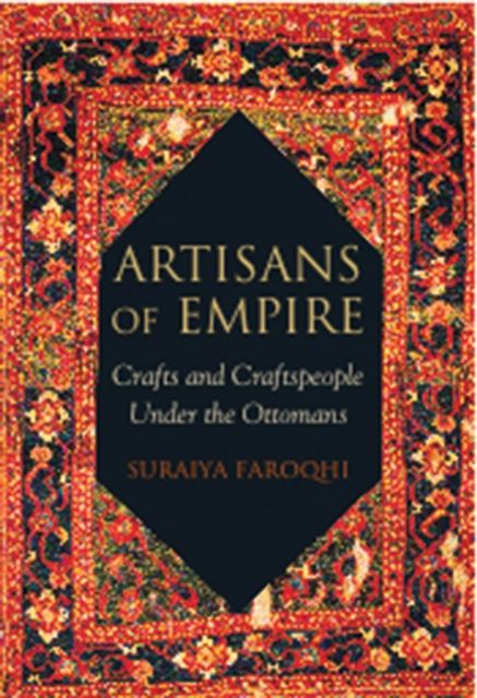 Artisans of Empire : Crafts and Craftspeople Under the Ottomans