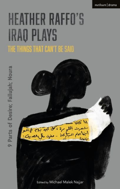 Heather Raffo's Iraq Plays: The Things That Can't Be Said : 9 Parts of Desire; Fallujah; Noura