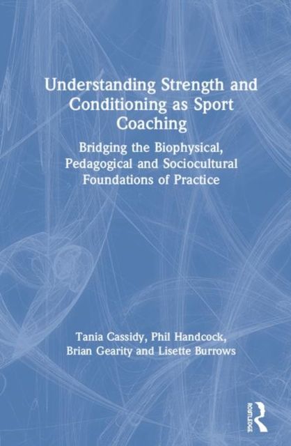 Understanding Strength and Conditioning as Sport Coaching : Bridging the Biophysical, Pedagogical and Sociocultural Foundations of Practice