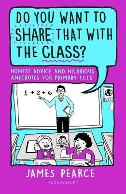 Do You Want to Share That with the Class? : Honest Advice and Hilarious Anecdotes for Primary ECTs