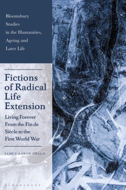 Fictions of Radical Life Extension : Living Forever from the Fin de Siecle to the First World War
